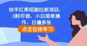 快手红果短剧拉新项目，0粉可做，小白简单操作，日撸多张-小本创业副业项目推荐_零成本在家赚钱项目_中赚网
