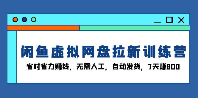 （13524期）闲鱼虚拟网盘拉新训练营：省时省力赚钱，无需人工，自动发货，7天赚800-小本创业副业项目推荐_零成本在家赚钱项目_中赚网