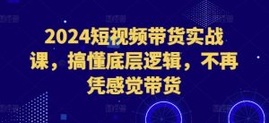 2024短视频带货实战课，搞懂底层逻辑，不再凭感觉带货-小本创业副业项目推荐_零成本在家赚钱项目_中赚网