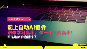 （13532期）公众号爆文配上自动AI插件，从注册到10W+，可以边旅游边赚钱了-小本创业副业项目推荐_零成本在家赚钱项目_中赚网