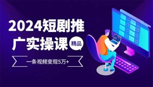 （13544期）2024最火爆的项目短剧推广实操课 一条视频变现5万+(附软件工具)-小本创业副业项目推荐_零成本在家赚钱项目_中赚网