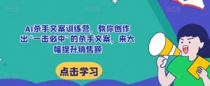 AI杀手文案训练营，教你创作出“一击必中”的杀手文案，来大幅提升销售额-小本创业副业项目推荐_零成本在家赚钱项目_中赚网