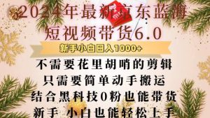 最新京东蓝海短视频带货6.0.不需要花里胡哨的剪辑只需要简单动手搬运结合黑科技0粉也能带货-小本创业副业项目推荐_零成本在家赚钱项目_中赚网