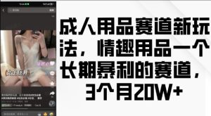 成人用品赛道新玩法，情趣用品一个长期暴利的赛道，3个月收益20个-小本创业副业项目推荐_零成本在家赚钱项目_中赚网