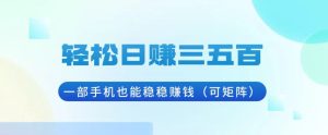 （13556期）轻松日赚三五百，一部手机也能稳稳赚钱（可矩阵）-小本创业副业项目推荐_零成本在家赚钱项目_中赚网