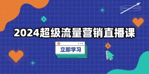 （13558期）2024超级流量营销直播课，低成本打法，提升流量转化率，案例拆解爆款-小本创业副业项目推荐_零成本在家赚钱项目_中赚网