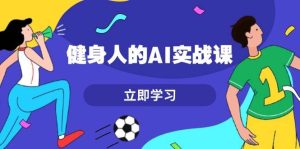 健身人的AI实战课，7天从0到1提升效率，快速入门AI，掌握爆款内容-小本创业副业项目推荐_零成本在家赚钱项目_中赚网