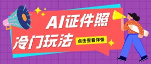 AI证件照玩法单日可入200+无脑操作适合新手小白(揭秘)-小本创业副业项目推荐_零成本在家赚钱项目_中赚网