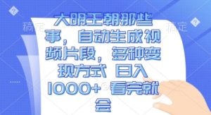 大明王朝那些事，自动生成视频片段，多种变现方式 日入1k 看完就会-小本创业副业项目推荐_零成本在家赚钱项目_中赚网