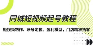 同城短视频起号教程，短视频制作、账号定位、盈利模型，门店精准拓客-小本创业副业项目推荐_零成本在家赚钱项目_中赚网