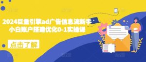 2024巨量引擎ad广告信息流新手小白账户搭建优化0-1实操课-小本创业副业项目推荐_零成本在家赚钱项目_中赚网