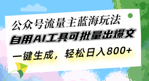 （13570期）公众号流量主蓝海玩法 自用AI工具可批量出爆文，一键生成，轻松日入800-小本创业副业项目推荐_零成本在家赚钱项目_中赚网