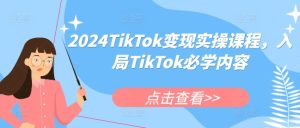 2024TikTok变现实操课程，入局TikTok必学内容-小本创业副业项目推荐_零成本在家赚钱项目_中赚网