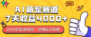 2024年蓝海项目，AI萌宠赛道，7天收益4k，详细玩法拆解-小本创业副业项目推荐_零成本在家赚钱项目_中赚网