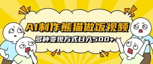 AI制作熊猫做饭视频，可批量矩阵操作，多种变现方式日入5张-小本创业副业项目推荐_零成本在家赚钱项目_中赚网