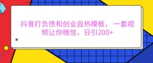 抖音打负债和创业自热模板， 一套视频让你微信，日引200+-小本创业副业项目推荐_零成本在家赚钱项目_中赚网