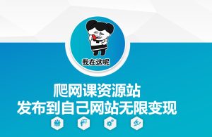 爬网课资源站发布到自己网站无限变现-小本创业副业项目推荐_零成本在家赚钱项目_中赚网