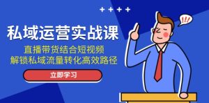 （13587期）私域运营实战课：直播带货结合短视频，解锁私域流量转化高效路径-小本创业副业项目推荐_零成本在家赚钱项目_中赚网