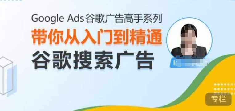 Google Ads谷歌广告高手 – 搜索广告，带你从入门到精通谷歌搜索广告-小本创业副业项目推荐_零成本在家赚钱项目_中赚网