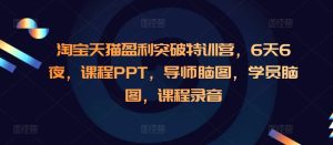 淘宝天猫盈利突破特训营，6天6夜，课程PPT，导师脑图，学员脑图，课程录音-小本创业副业项目推荐_零成本在家赚钱项目_中赚网
