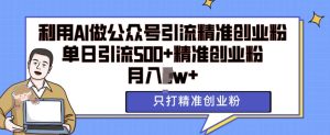利用AI矩阵做公众号引流精准创业粉，单日引流500+精准创业粉，月入过w-小本创业副业项目推荐_零成本在家赚钱项目_中赚网