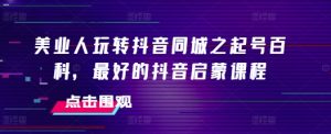 美业人玩转抖音同城之起号百科，最好的抖音启蒙课程-小本创业副业项目推荐_零成本在家赚钱项目_中赚网