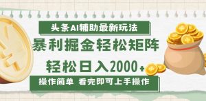 （13601期）今日头条AI辅助掘金最新玩法，轻松矩阵日入2000+-小本创业副业项目推荐_零成本在家赚钱项目_中赚网