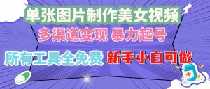 （13610期）单张图片作美女视频 ，多渠道变现 暴力起号，所有工具全免费 ，新手小…-小本创业副业项目推荐_零成本在家赚钱项目_中赚网