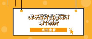 （13631期）虎牙拉新自撸玩法 每个后台每天100+-小本创业副业项目推荐_零成本在家赚钱项目_中赚网