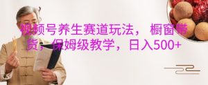 视频号养生赛道玩法， 橱窗带货，保姆级教学，日入5张-小本创业副业项目推荐_零成本在家赚钱项目_中赚网