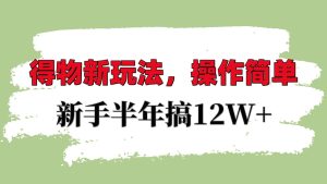 得物新玩法详细流程，操作简单，新手一年搞12W+-小本创业副业项目推荐_零成本在家赚钱项目_中赚网