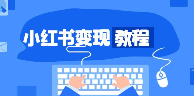 （13648期）小红书变现教程，精准账号定位，开启赚钱之旅，打造爆款账号-小本创业副业项目推荐_零成本在家赚钱项目_中赚网