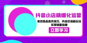 （13646期）抖音小店精细化运营：高效选品选类技巧，抖店引流新玩法，实现销量倍增-小本创业副业项目推荐_零成本在家赚钱项目_中赚网