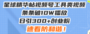 （13643期）星球精华帖视频号工具类视频条条破10W播放日引300+创业粉，速看防和谐！-小本创业副业项目推荐_零成本在家赚钱项目_中赚网