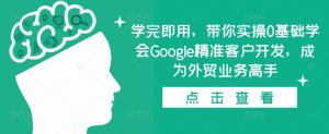 学完即用，带你实操0基础学会Google精准客户开发，成为外贸业务高手-小本创业副业项目推荐_零成本在家赚钱项目_中赚网