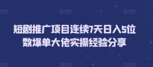 短剧推广项目连续7天日入5位数爆单大佬实操经验分享-小本创业副业项目推荐_零成本在家赚钱项目_中赚网