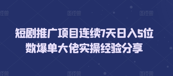 短剧推广项目连续7天日入5位数爆单大佬实操经验分享-小本创业副业项目推荐_零成本在家赚钱项目_中赚网