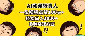 （13650期）AI动漫转真人，一条视频点赞100w+，日入2000+，多种变现方式-小本创业副业项目推荐_零成本在家赚钱项目_中赚网