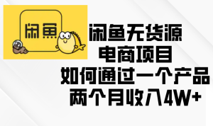 （13658期）闲鱼无货源电商项目，如何通过一个产品两个月收入4W+-小本创业副业项目推荐_零成本在家赚钱项目_中赚网