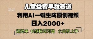 （13665期）儿童益智早教，这个赛道赚翻了，利用AI一键生成原创视频，日入2000+，…-小本创业副业项目推荐_零成本在家赚钱项目_中赚网