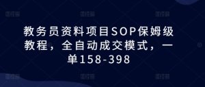 教务员资料项目SOP保姆级教程，全自动成交模式，一单158-398-小本创业副业项目推荐_零成本在家赚钱项目_中赚网