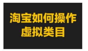 淘宝如何操作虚拟类目，淘宝虚拟类目玩法实操教程-小本创业副业项目推荐_零成本在家赚钱项目_中赚网