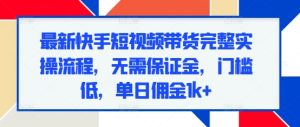最新快手短视频带货完整实操流程，无需保证金，门槛低，单日佣金1k+-小本创业副业项目推荐_零成本在家赚钱项目_中赚网