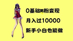 0基础男粉s粉变现，月入过1w+，操作简单，新手小白也能做-小本创业副业项目推荐_零成本在家赚钱项目_中赚网