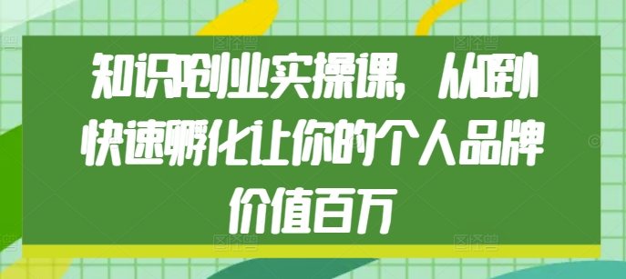 知识IP创业实操课，从0到1快速孵化让你的个人品牌价值百万-小本创业副业项目推荐_零成本在家赚钱项目_中赚网