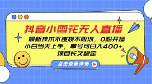DY小雪花无人直播，0粉开播，不违规不限流，新手单号可日入4张，长久稳定-小本创业副业项目推荐_零成本在家赚钱项目_中赚网