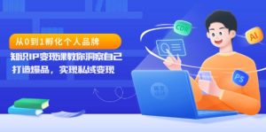（13678期）从0到1孵化个人品牌，知识IP变现课教你洞察自己，打造爆品，实现私域变现-小本创业副业项目推荐_零成本在家赚钱项目_中赚网