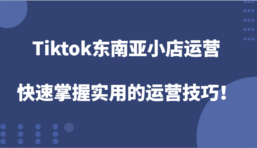 Tiktok东南亚小店运营，快速掌握实用的运营技巧！-小本创业副业项目推荐_零成本在家赚钱项目_中赚网