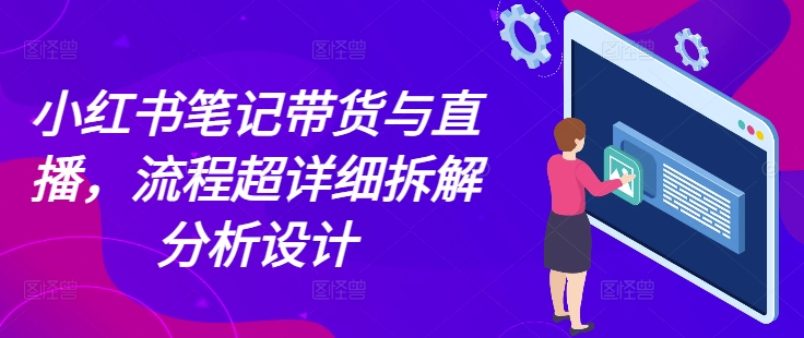 小红书笔记带货与直播，流程超详细拆解分析设计-小本创业副业项目推荐_零成本在家赚钱项目_中赚网