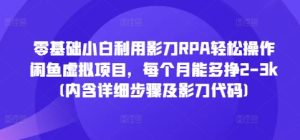 零基础小白利用影刀RPA轻松操作闲鱼虚拟项目，每个月能多挣2-3k(内含详细步骤及影刀代码)-小本创业副业项目推荐_零成本在家赚钱项目_中赚网